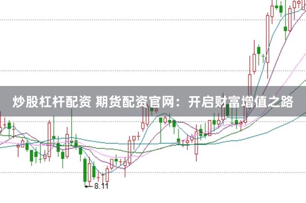 炒股杠杆配资 期货配资官网：开启财富增值之路