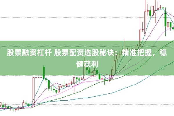 股票融资杠杆 股票配资选股秘诀：精准把握，稳健获利