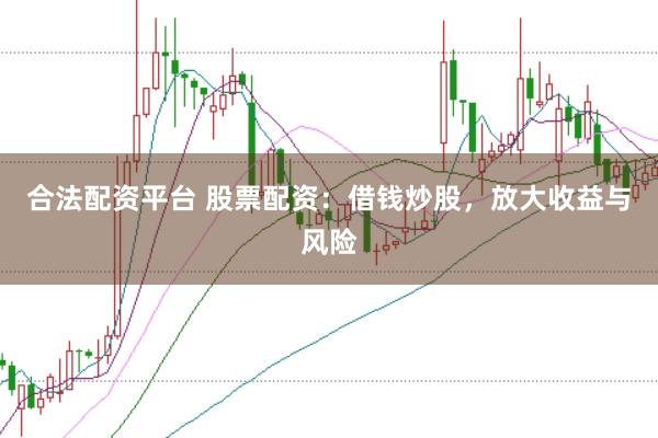 合法配资平台 股票配资：借钱炒股，放大收益与风险