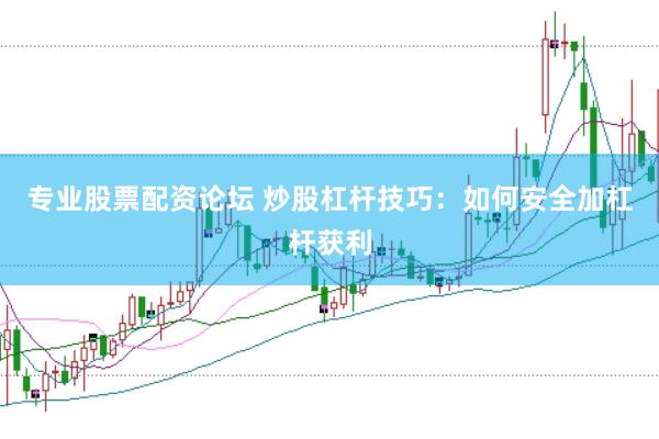 专业股票配资论坛 炒股杠杆技巧：如何安全加杠杆获利