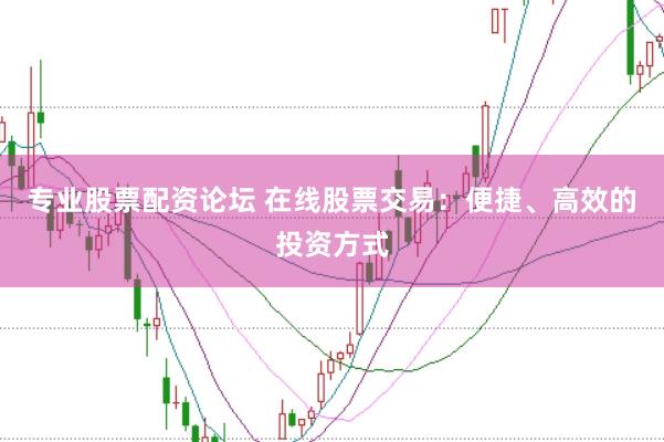 专业股票配资论坛 在线股票交易：便捷、高效的投资方式
