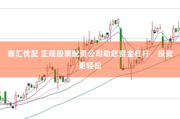 嘉汇优配 正规股票配资公司助您资金杠杆，投资更轻松
