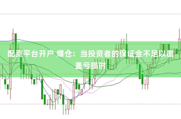 配资平台开户 爆仓：当投资者的保证金不足以覆盖亏损时
