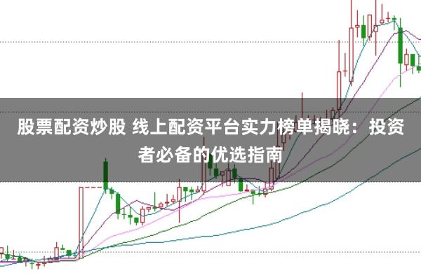 股票配资炒股 线上配资平台实力榜单揭晓：投资者必备的优选指南