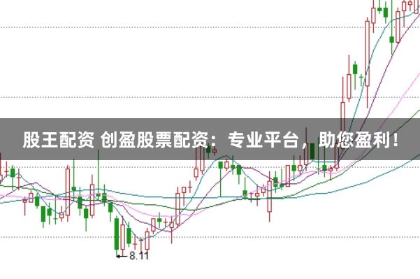 股王配资 创盈股票配资：专业平台，助您盈利！