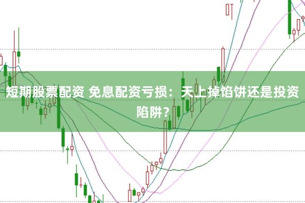 短期股票配资 免息配资亏损：天上掉馅饼还是投资陷阱？
