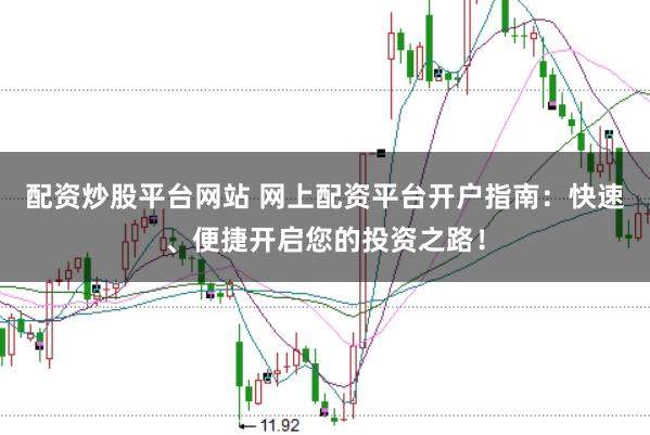 配资炒股平台网站 网上配资平台开户指南：快速、便捷开启您的投资之路！