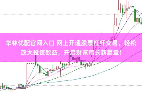 华林优配官网入口 网上开通股票杠杆交易，轻松放大投资效益，开启财富增长新篇章！