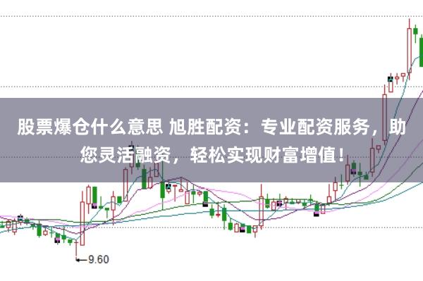 股票爆仓什么意思 旭胜配资：专业配资服务，助您灵活融资，轻松实现财富增值！
