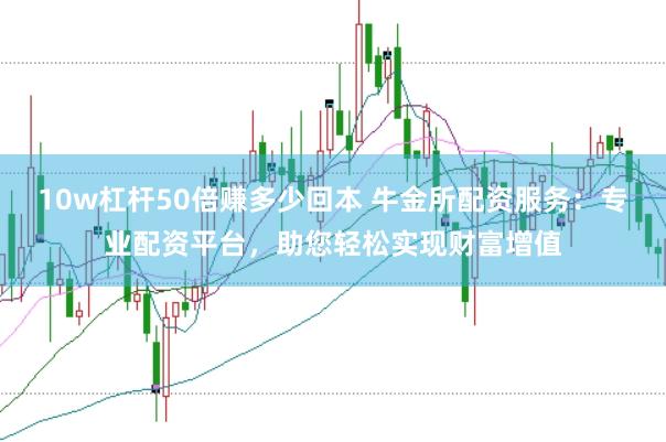 10w杠杆50倍赚多少回本 牛金所配资服务：专业配资平台，助您轻松实现财富增值