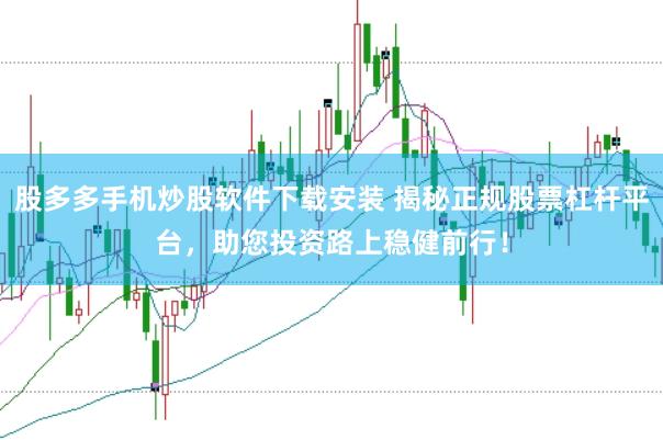 股多多手机炒股软件下载安装 揭秘正规股票杠杆平台，助您投资路上稳健前行！