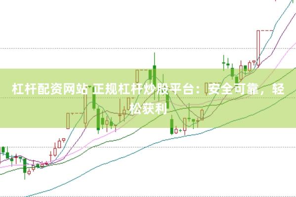 杠杆配资网站 正规杠杆炒股平台：安全可靠，轻松获利