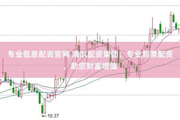 专业低息配资官网 澳凯配资集团：专业股票配资，助您财富增值