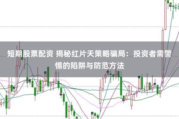 短期股票配资 揭秘红片天策略骗局：投资者需警惕的陷阱与防范方法