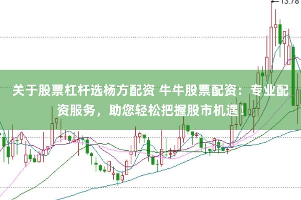 关于股票杠杆选杨方配资 牛牛股票配资：专业配资服务，助您轻松把握股市机遇！