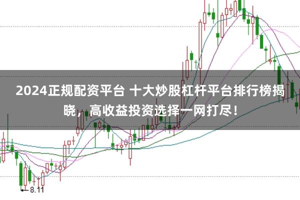 2024正规配资平台 十大炒股杠杆平台排行榜揭晓，高收益投资选择一网打尽！