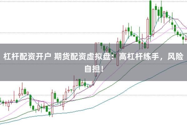 杠杆配资开户 期货配资虚拟盘：高杠杆练手，风险自担！