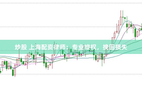炒股 上海配资律师：专业维权，挽回损失