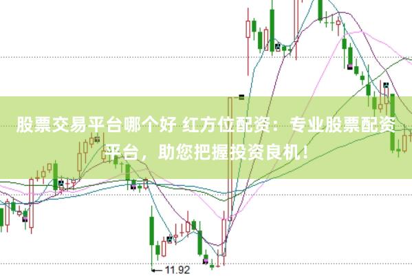 股票交易平台哪个好 红方位配资：专业股票配资平台，助您把握投资良机！