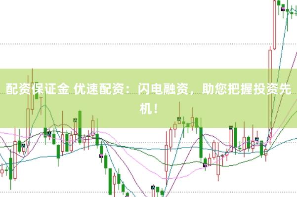 配资保证金 优速配资：闪电融资，助您把握投资先机！