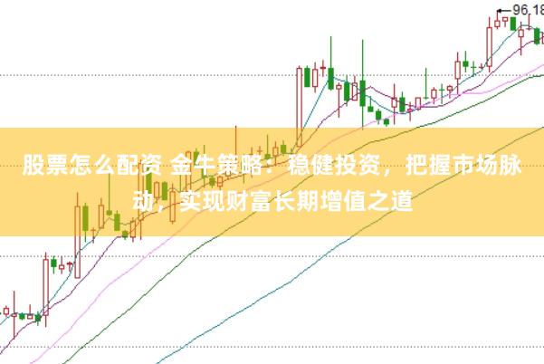股票怎么配资 金牛策略：稳健投资，把握市场脉动，实现财富长期增值之道