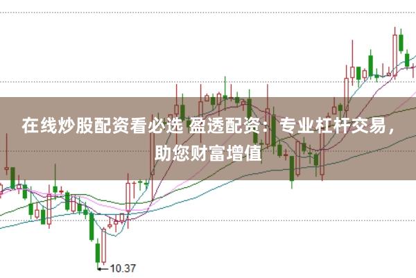 在线炒股配资看必选 盈透配资：专业杠杆交易，助您财富增值