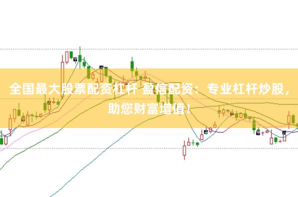 全国最大股票配资杠杆 盈信配资：专业杠杆炒股，助您财富增值！