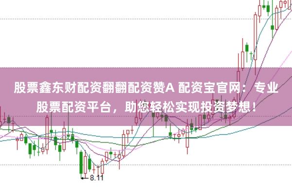 股票鑫东财配资翻翻配资赞A 配资宝官网：专业股票配资平台，助您轻松实现投资梦想！