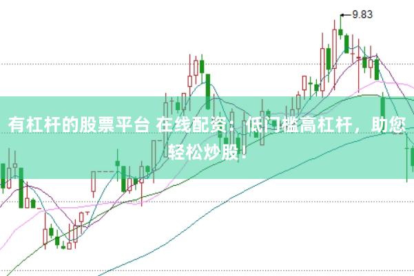 有杠杆的股票平台 在线配资：低门槛高杠杆，助您轻松炒股！