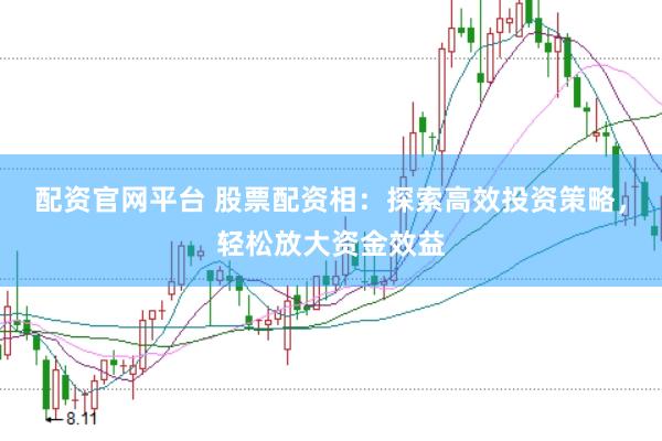 配资官网平台 股票配资相：探索高效投资策略，轻松放大资金效益