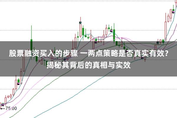 股票融资买入的步骤 一两点策略是否真实有效？揭秘其背后的真相与实效
