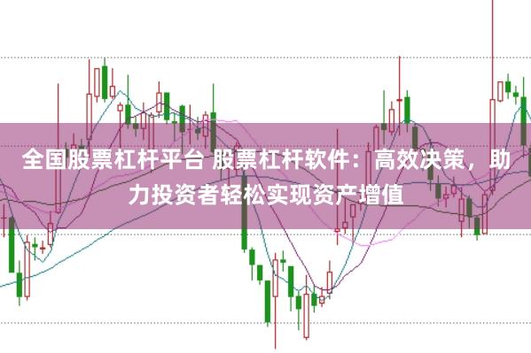 全国股票杠杆平台 股票杠杆软件：高效决策，助力投资者轻松实现资产增值