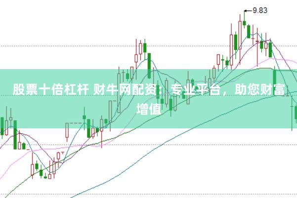 股票十倍杠杆 财牛网配资：专业平台，助您财富增值