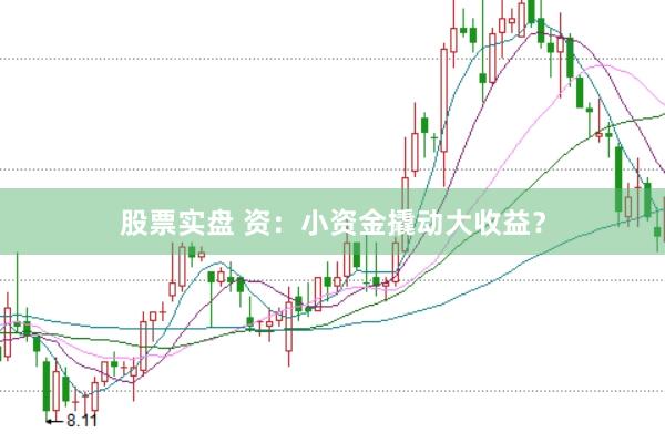 股票实盘 资：小资金撬动大收益？