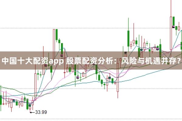 中国十大配资app 股票配资分析：风险与机遇并存？