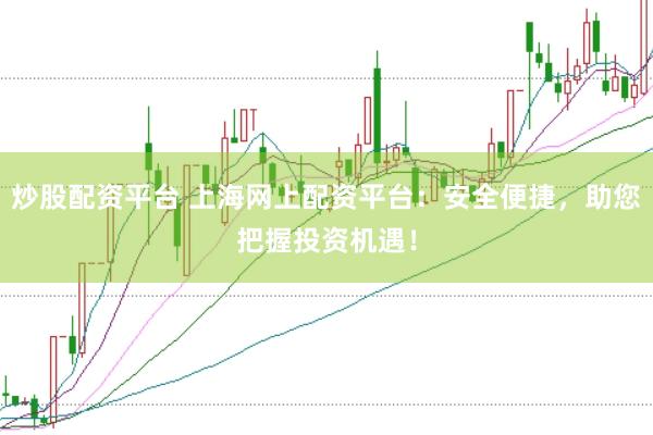 炒股配资平台 上海网上配资平台：安全便捷，助您把握投资机遇！