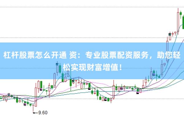 杠杆股票怎么开通 资：专业股票配资服务，助您轻松实现财富增值！