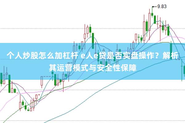 个人炒股怎么加杠杆 e人e贷是否实盘操作？解析其运营模式与安全性保障