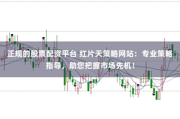 正规的股票配资平台 红片天策略网站：专业策略指导，助您把握市场先机！