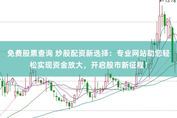 免费股票查询 炒股配资新选择：专业网站助您轻松实现资金放大，开启股市新征程！