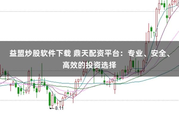 益盟炒股软件下载 鼎天配资平台：专业、安全、高效的投资选择