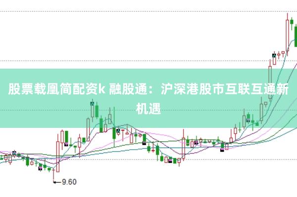 股票载凰简配资k 融股通：沪深港股市互联互通新机遇