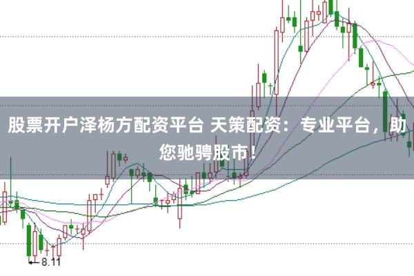股票开户泽杨方配资平台 天策配资：专业平台，助您驰骋股市！