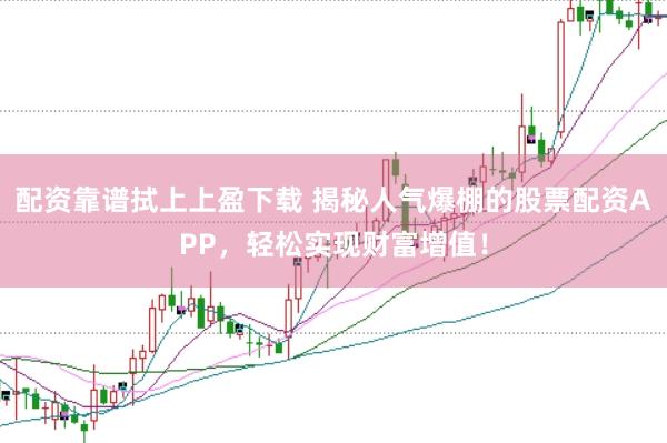配资靠谱拭上上盈下载 揭秘人气爆棚的股票配资APP，轻松实现财富增值！