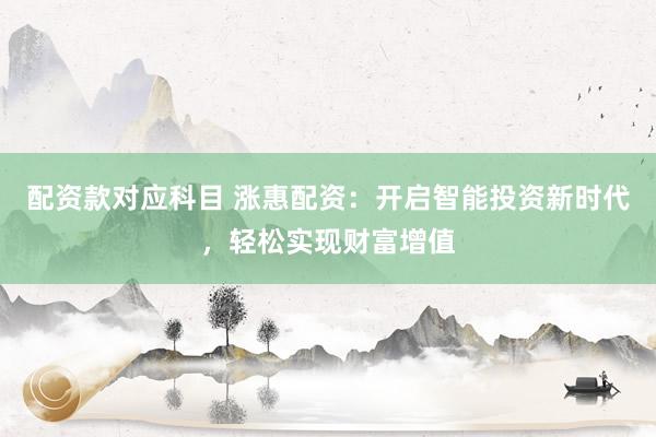 配资款对应科目 涨惠配资：开启智能投资新时代，轻松实现财富增值