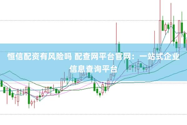恒信配资有风险吗 配查网平台官网：一站式企业信息查询平台