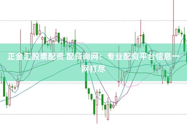 正金汇股票配资 配资询网：专业配资平台信息一网打尽
