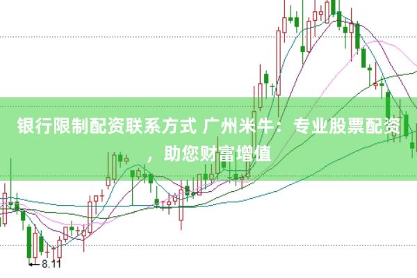 银行限制配资联系方式 广州米牛：专业股票配资，助您财富增值