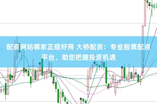 配资网站哪家正规好用 大桥配资：专业股票配资平台，助您把握投资机遇