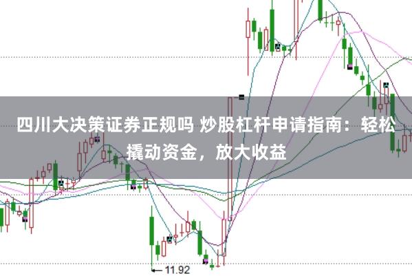 四川大决策证券正规吗 炒股杠杆申请指南：轻松撬动资金，放大收益